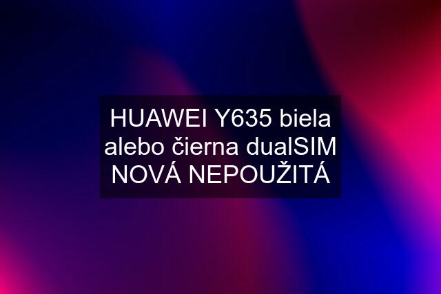 HUAWEI Y635 biela alebo čierna dualSIM NOVÁ NEPOUŽITÁ