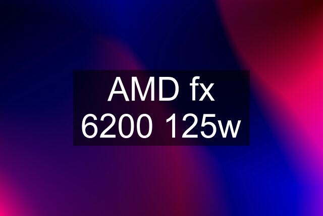 AMD fx 6200 125w