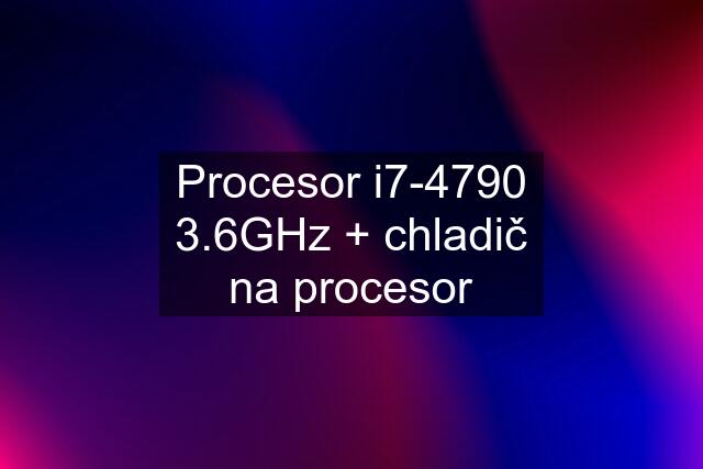 Procesor i7-4790 3.6GHz + chladič na procesor