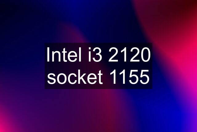 Intel i3 2120 socket 1155