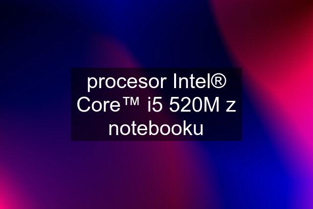 procesor Intel® Core™ i5 520M z notebooku