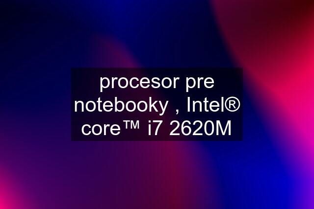 procesor pre notebooky , Intel® core™ i7 2620M