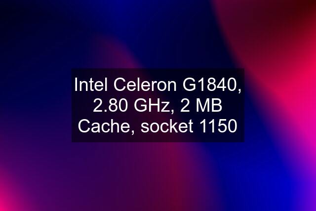 Intel Celeron G1840, 2.80 GHz, 2 MB Cache, socket 1150