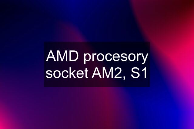 AMD procesory socket AM2, S1