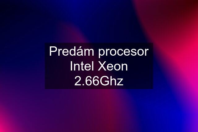 Predám procesor Intel Xeon 2.66Ghz