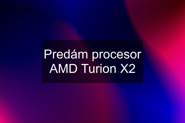 Predám procesor AMD Turion X2