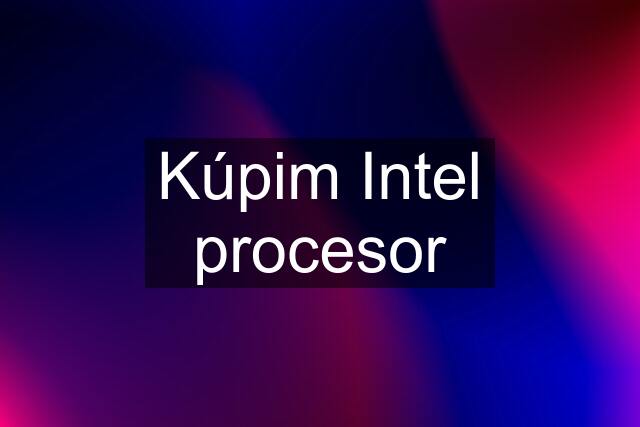 Kúpim Intel procesor