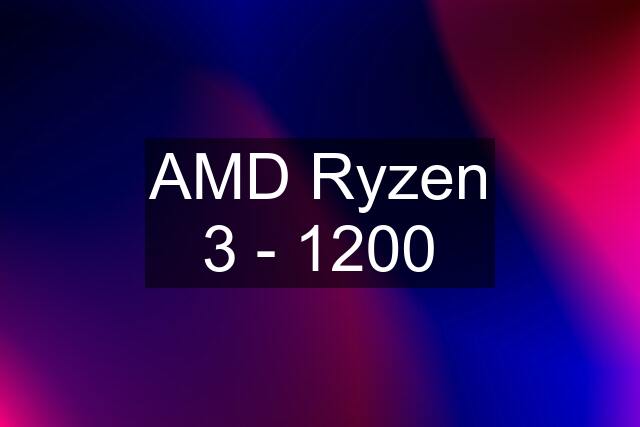 AMD Ryzen 3 - 1200