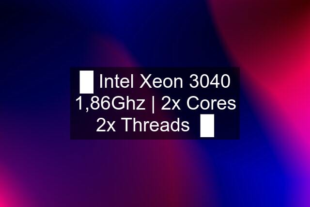 █ Intel Xeon 3040 1,86Ghz | 2x Cores 2x Threads  █