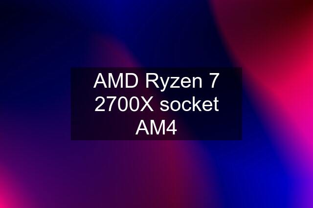 AMD Ryzen 7 2700X socket AM4