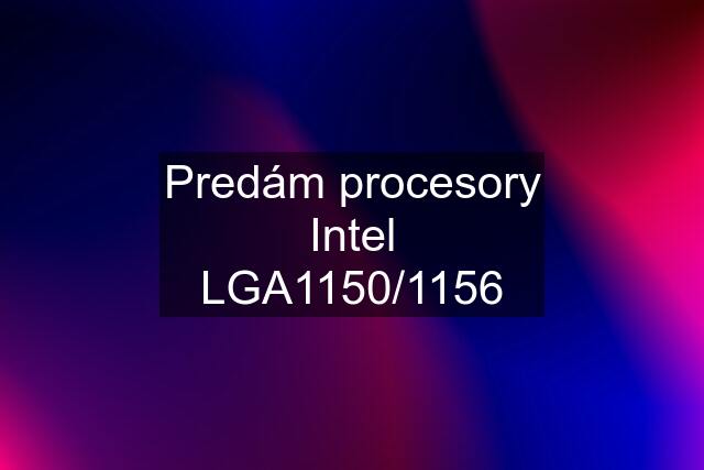 Predám procesory Intel LGA1150/1156