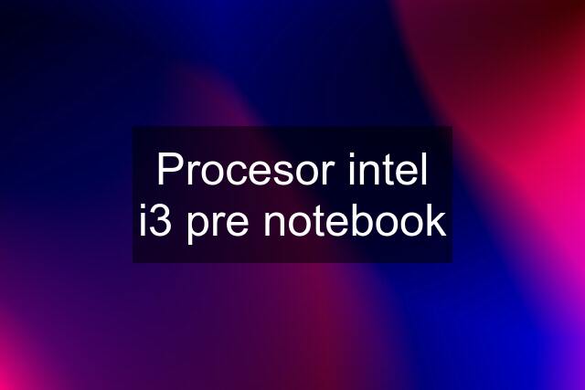 Procesor intel i3 pre notebook