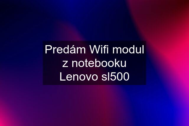 Predám Wifi modul z notebooku Lenovo sl500