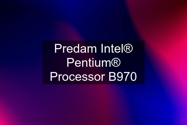 Predam Intel® Pentium® Processor B970