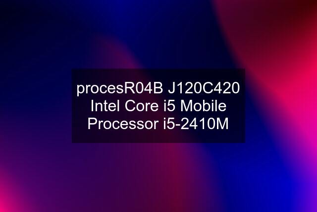 procesR04B J120C420 Intel Core i5 Mobile Processor i5-2410M