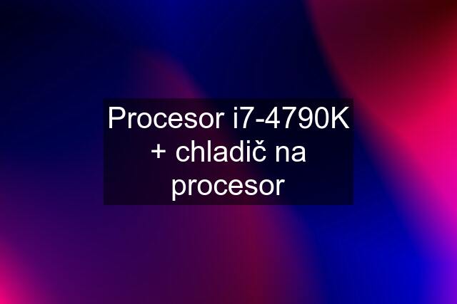 Procesor i7-4790K + chladič na procesor