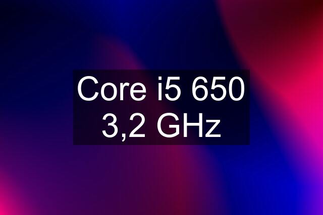 Core i5 650 3,2 GHz