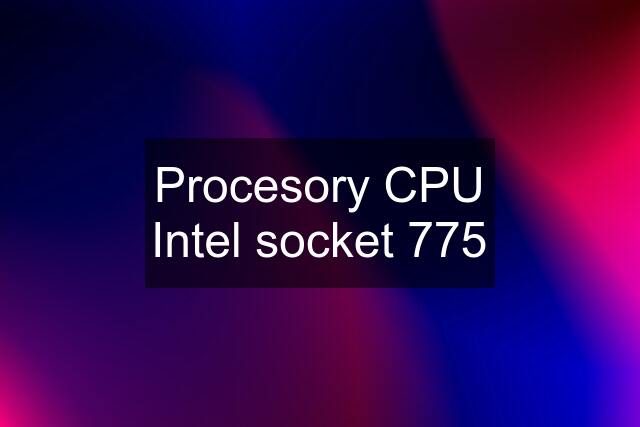 Procesory CPU Intel socket 775