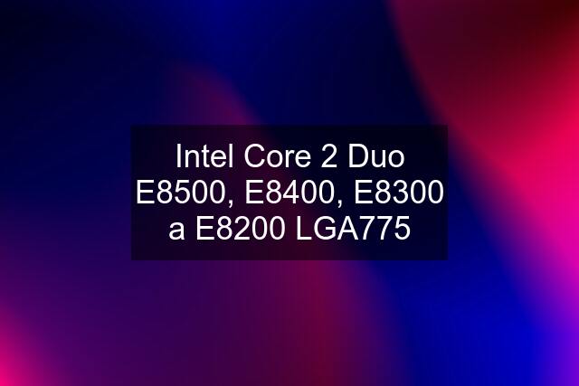 Intel Core 2 Duo E8500, E8400, E8300 a E8200 LGA775