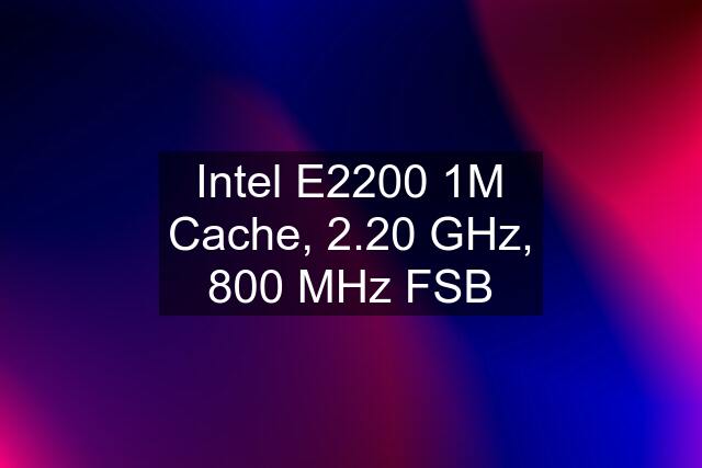 Intel E2200 1M Cache, 2.20 GHz, 800 MHz FSB