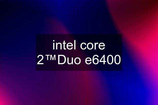 intel core 2™Duo e6400