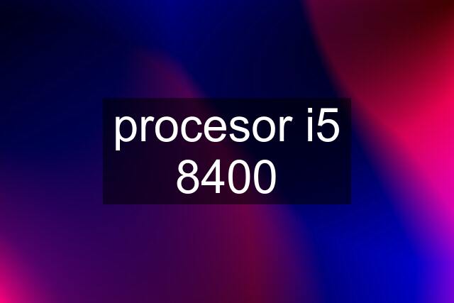 procesor i5 8400