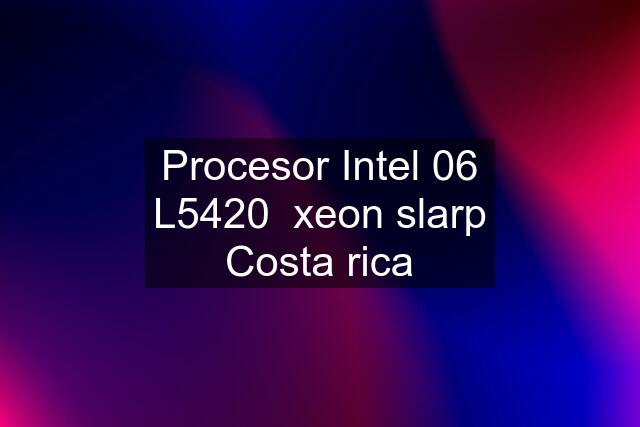 Procesor Intel 06 L5420  xeon slarp Costa rica