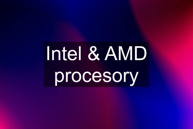 Intel & AMD procesory