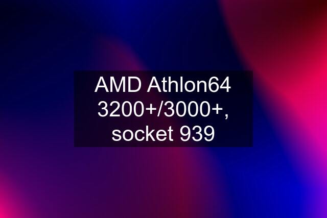 AMD Athlon64 3200+/3000+, socket 939