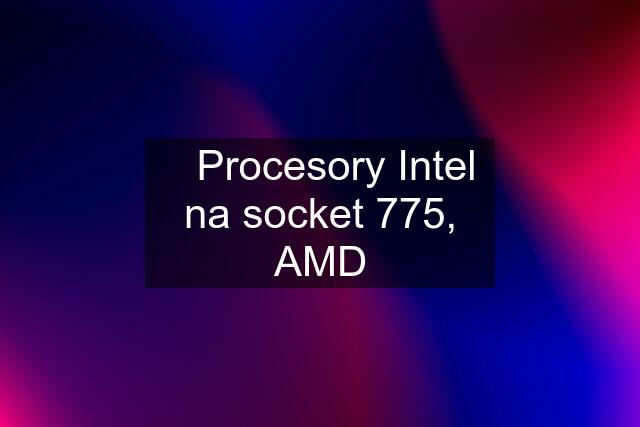 ✔️Procesory Intel na socket 775, AMD