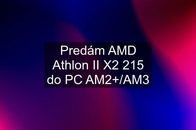 Predám AMD Athlon II X2 215 do PC AM2+/AM3