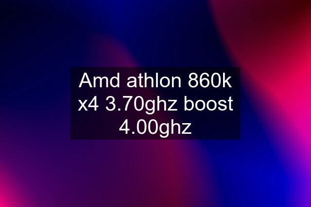 Amd athlon 860k x4 3.70ghz boost 4.00ghz