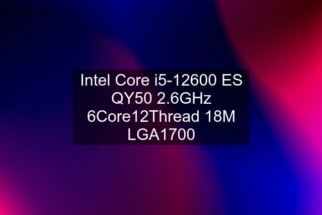 Intel Core i5-12600 ES QY50 2.6GHz 6Core12Thread 18M LGA1700