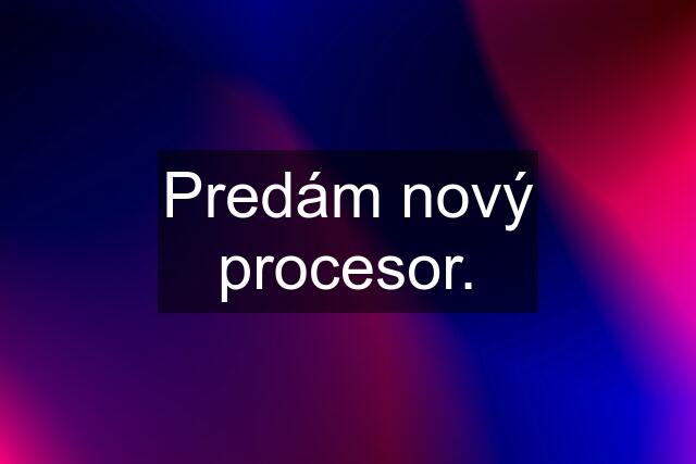 Predám nový procesor.