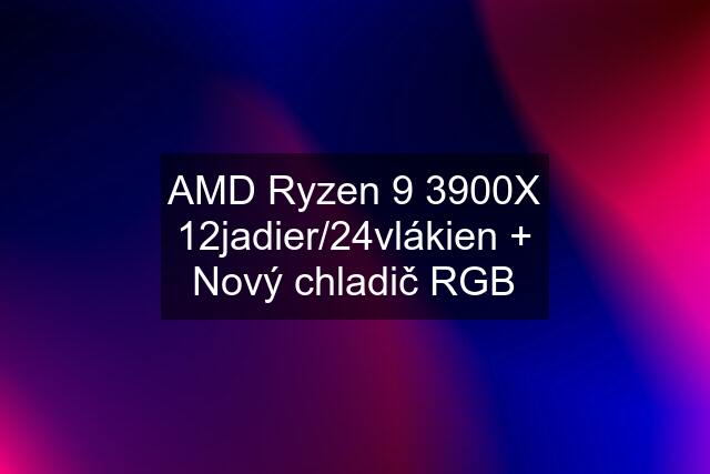 AMD Ryzen 9 3900X 12jadier/24vlákien + Nový chladič RGB