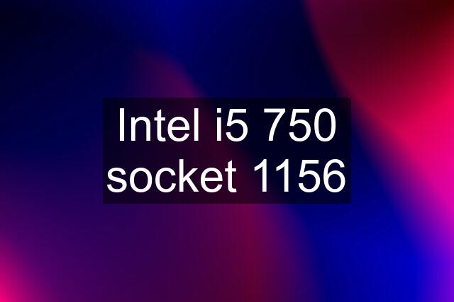 Intel i5 750 socket 1156