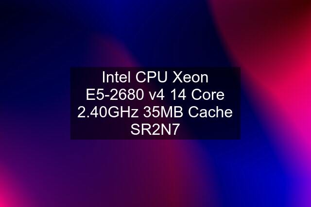 Intel CPU Xeon E5-2680 v4 14 Core 2.40GHz 35MB Cache SR2N7