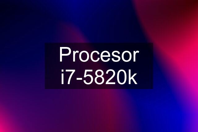 Procesor i7-5820k