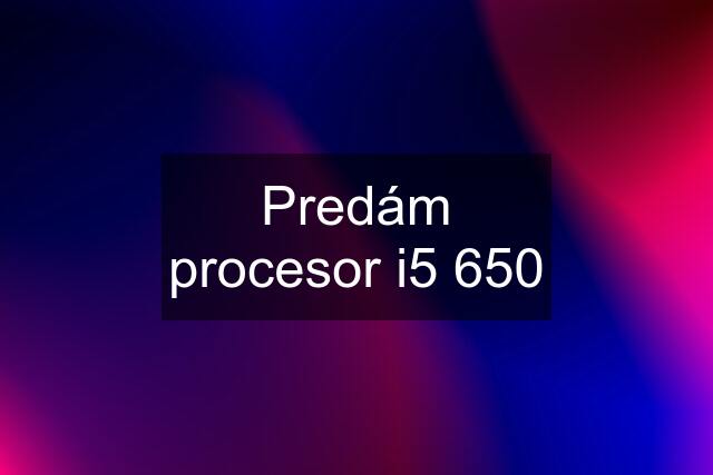 Predám procesor i5 650