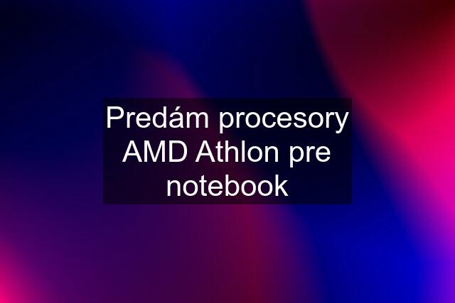 Predám procesory AMD Athlon pre notebook