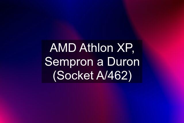 AMD Athlon XP, Sempron a Duron (Socket A/462)