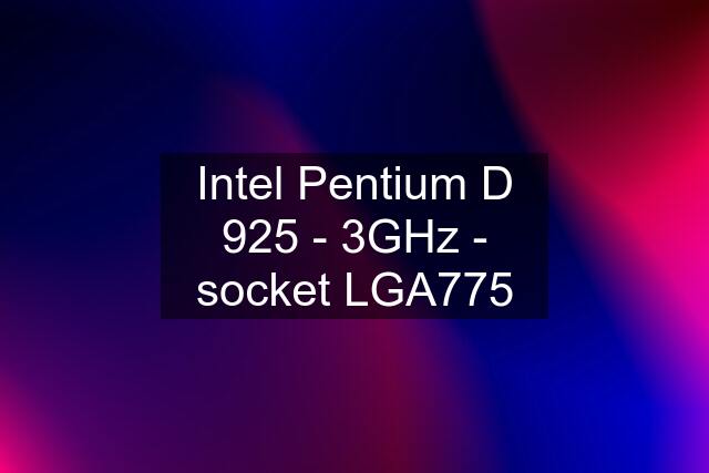 Intel Pentium D 925 - 3GHz - socket LGA775