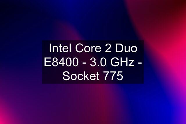Intel Core 2 Duo E8400 - 3.0 GHz - Socket 775