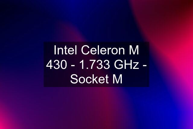 Intel Celeron M 430 - 1.733 GHz - Socket M