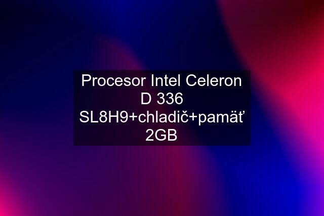 Procesor Intel Celeron D 336 SL8H9+chladič+pamäť 2GB