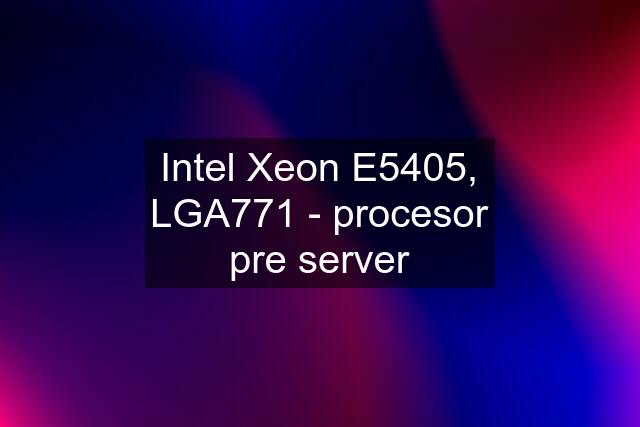 Intel Xeon E5405, LGA771 - procesor pre server