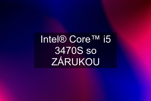 Intel® Core™ i5 3470S so ZÁRUKOU
