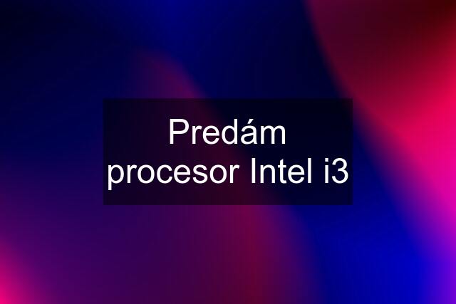 Predám procesor Intel i3