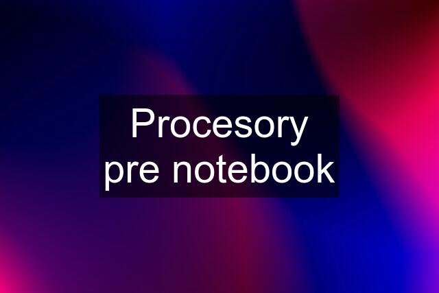 Procesory pre notebook