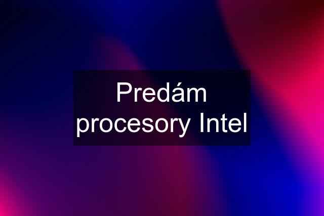 Predám procesory Intel